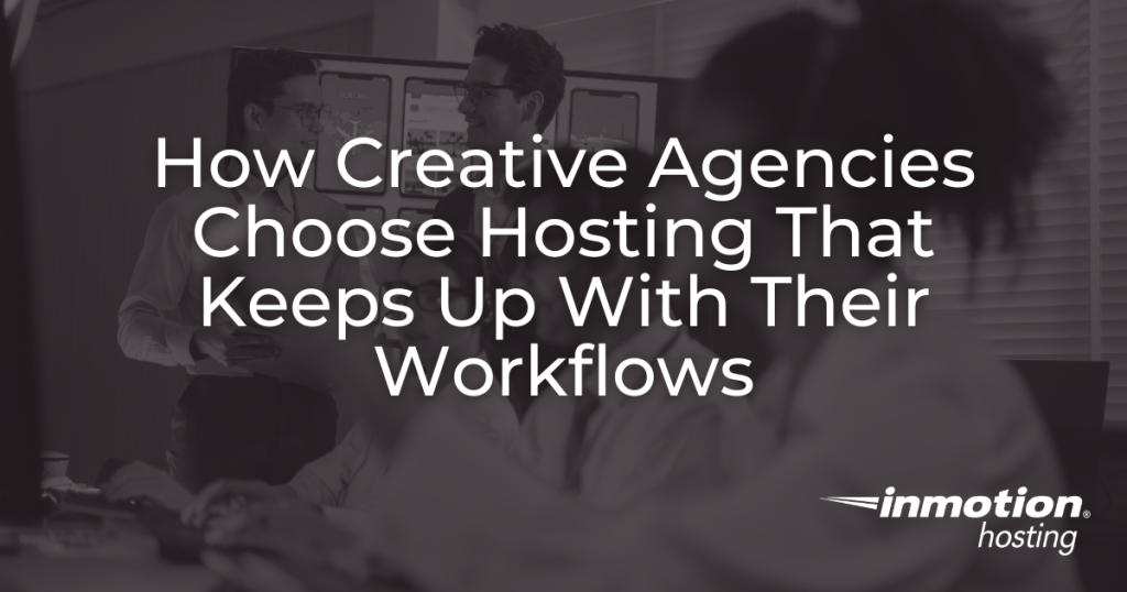 How Creative Agencies Choose Hosting That Keeps Up With Their Workflows